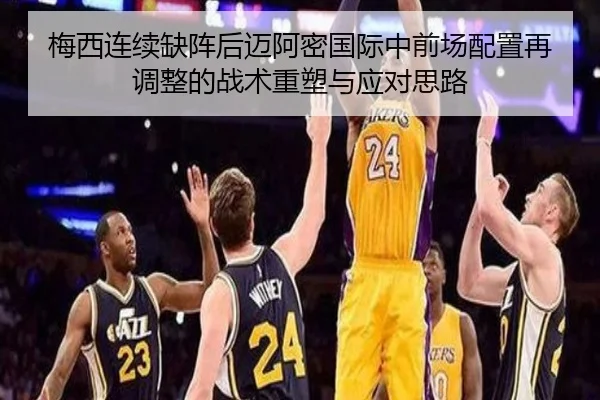 梅西连续缺阵后迈阿密国际中前场配置再调整的战术重塑与应对思路