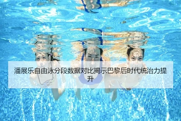 潘展乐自由泳分段数据对比揭示巴黎后时代统治力提升