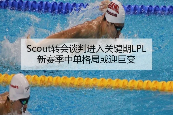 Scout转会谈判进入关键期LPL新赛季中单格局或迎巨变