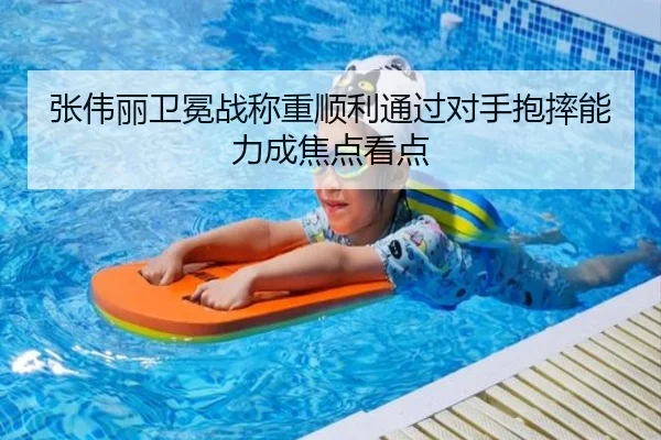 张伟丽卫冕战称重顺利通过对手抱摔能力成焦点看点