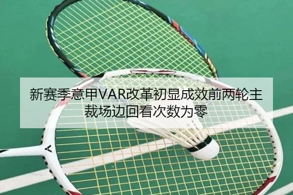 新赛季意甲VAR改革初显成效前两轮主裁场边回看次数为零